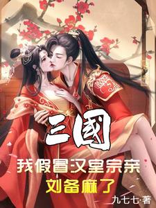 三国:我假冒汉室宗亲,刘备麻了