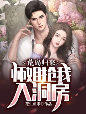 荒岛归来,师姐抢我入洞房