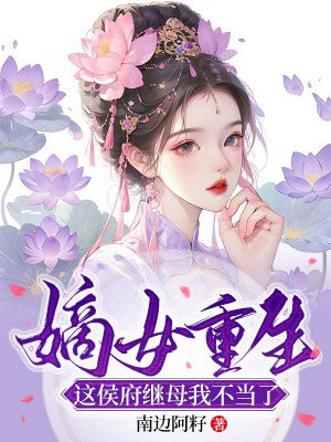 嫡女重生,这侯府继母我不当了