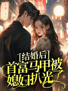 结婚后,首富马甲被媳妇扒光了