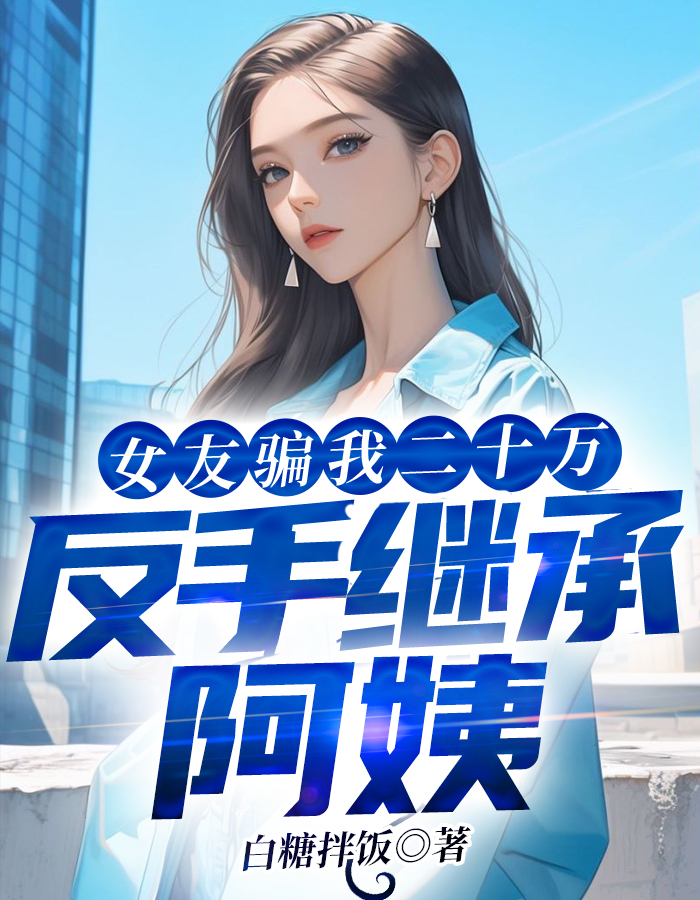女友骗我二十万,反手继承阿姨