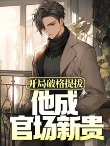 开局破格提拔,他成官场新贵