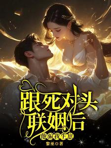 跟死对头联姻后,他骗我生崽